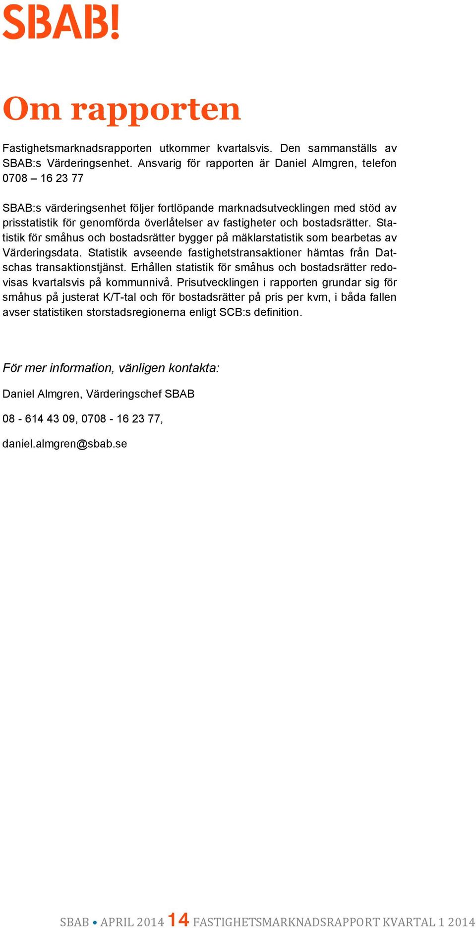 bostadsrätter. Statistik för småhus och bostadsrätter bygger på mäklarstatistik som bearbetas av Värderingsdata. Statistik avseende fastighetstransaktioner hämtas från Datschas transaktionstjänst.