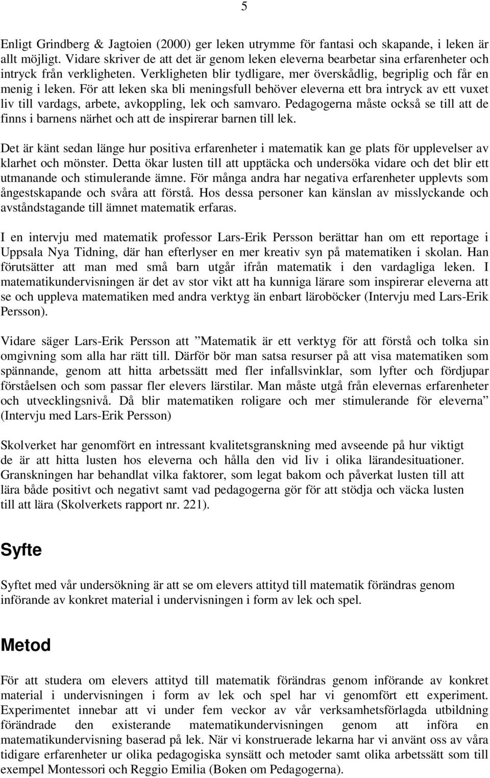 För att leken ska bli meningsfull behöver eleverna ett bra intryck av ett vuxet liv till vardags, arbete, avkoppling, lek och samvaro.