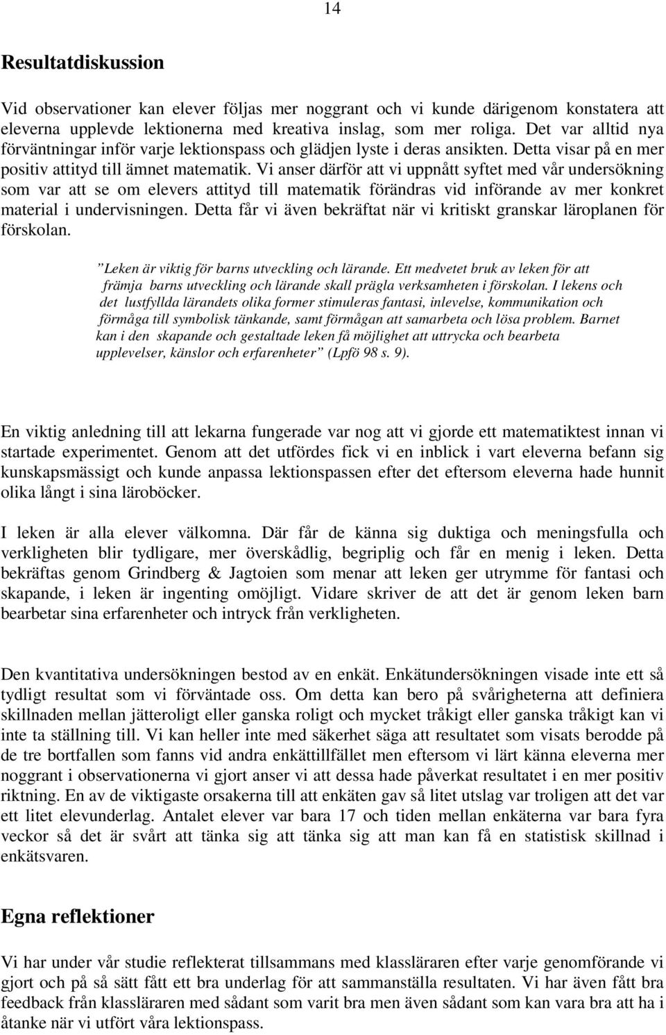 Vi anser därför att vi uppnått syftet med vår undersökning som var att se om elevers attityd till matematik förändras vid införande av mer konkret material i undervisningen.