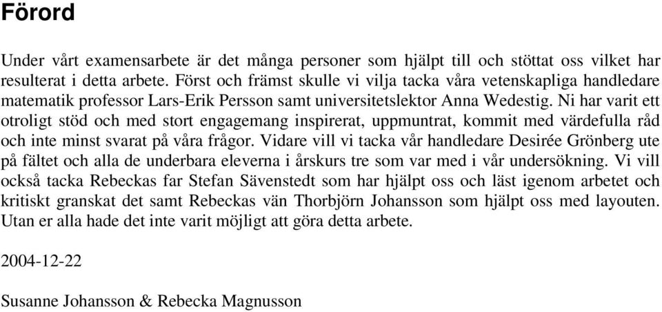 Ni har varit ett otroligt stöd och med stort engagemang inspirerat, uppmuntrat, kommit med värdefulla råd och inte minst svarat på våra frågor.