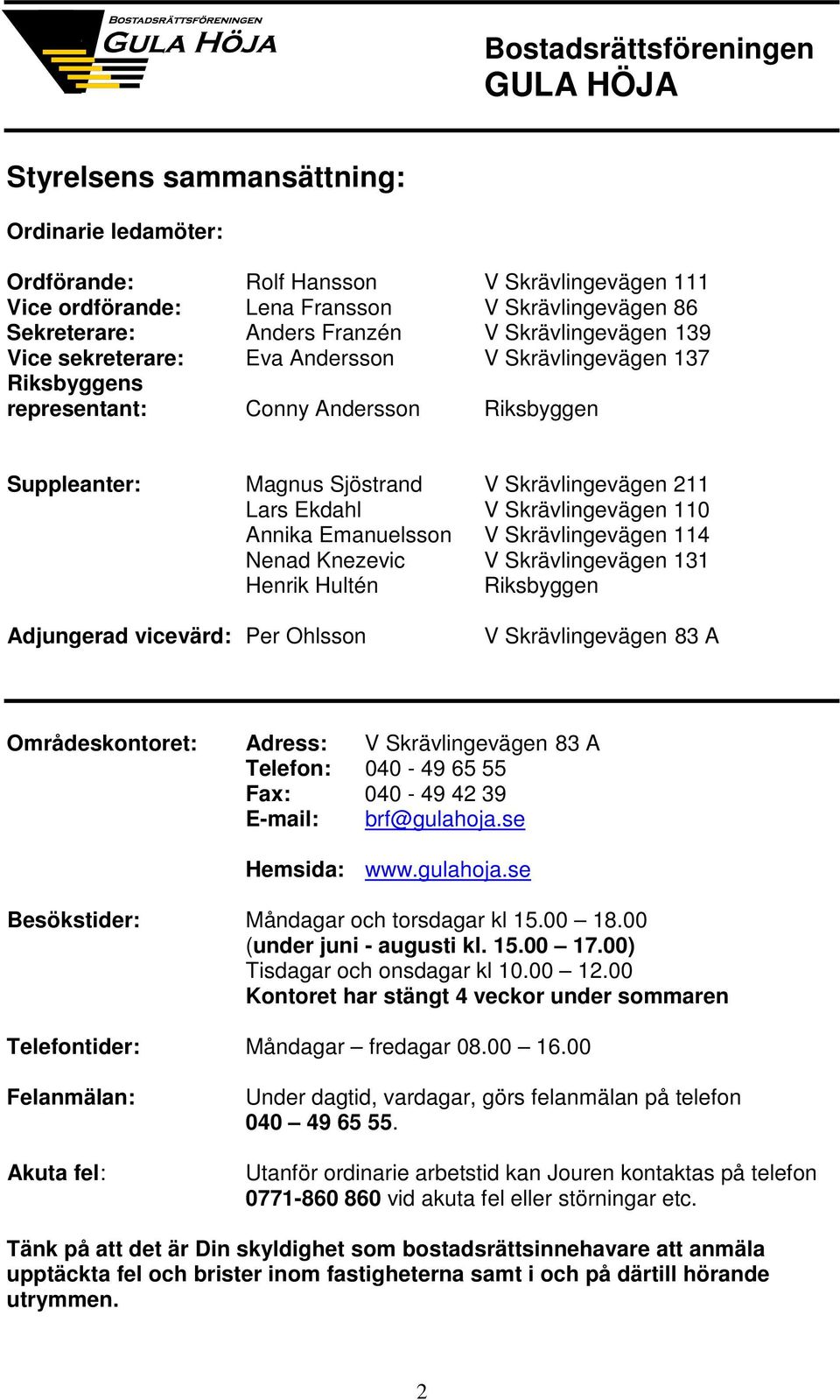 Ekdahl V Skrävlingevägen 110 Annika Emanuelsson V Skrävlingevägen 114 Nenad Knezevic V Skrävlingevägen 131 Henrik Hultén Riksbyggen Adjungerad vicevärd: Per Ohlsson V Skrävlingevägen 83 A