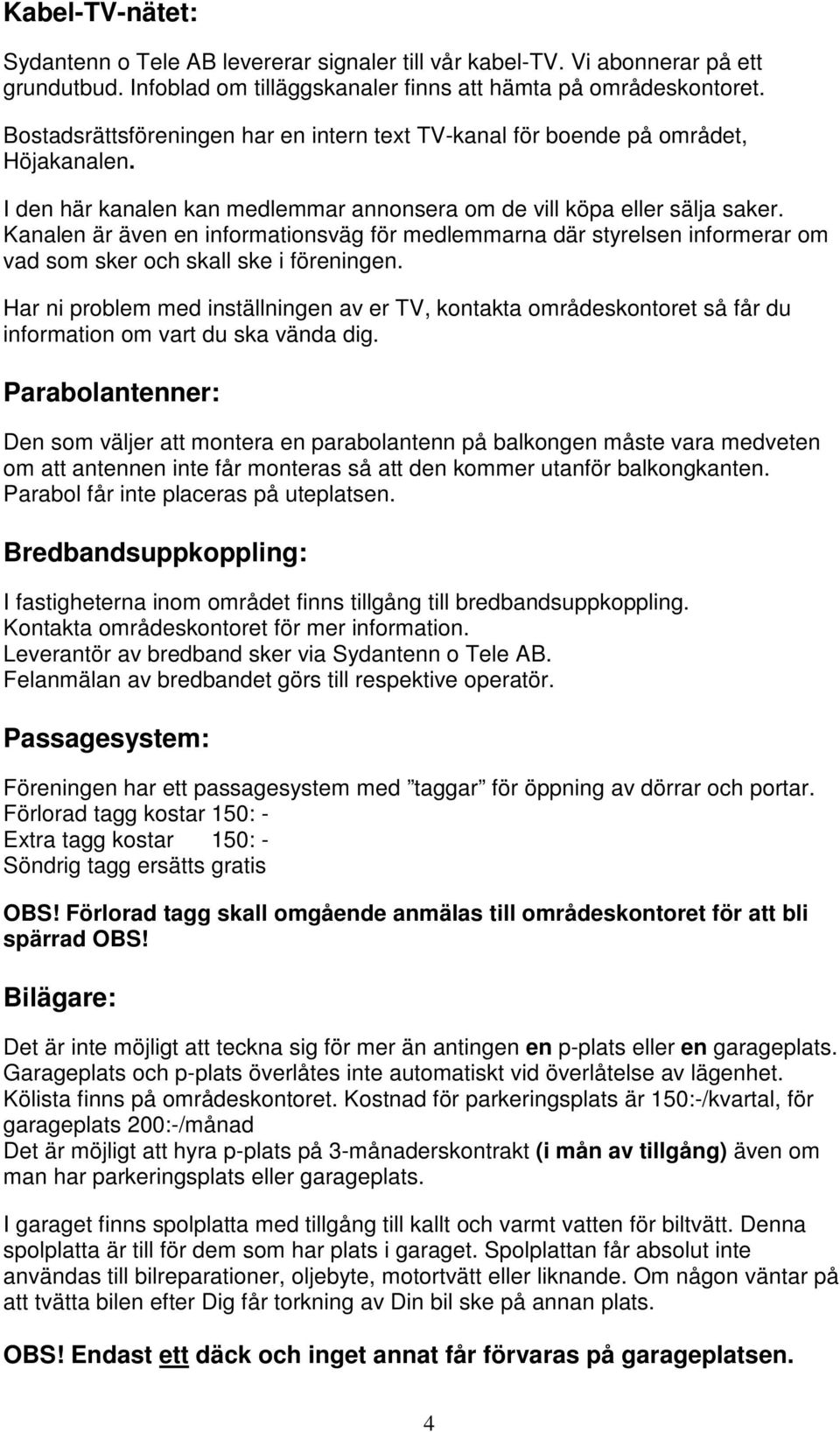 Kanalen är även en informationsväg för medlemmarna där styrelsen informerar om vad som sker och skall ske i föreningen.