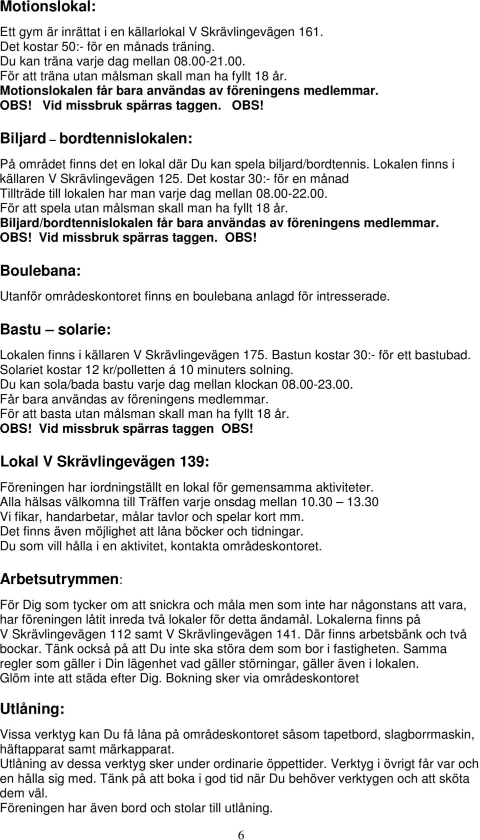 Vid missbruk spärras taggen. OBS! Biljard bordtennislokalen: På området finns det en lokal där Du kan spela biljard/bordtennis. Lokalen finns i källaren V Skrävlingevägen 125.