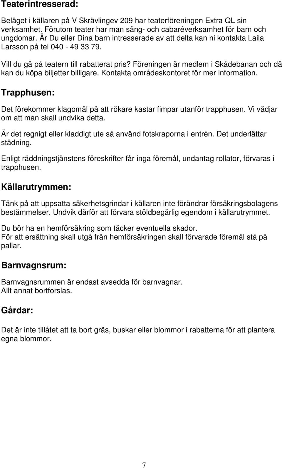 Föreningen är medlem i Skådebanan och då kan du köpa biljetter billigare. Kontakta områdeskontoret för mer information.