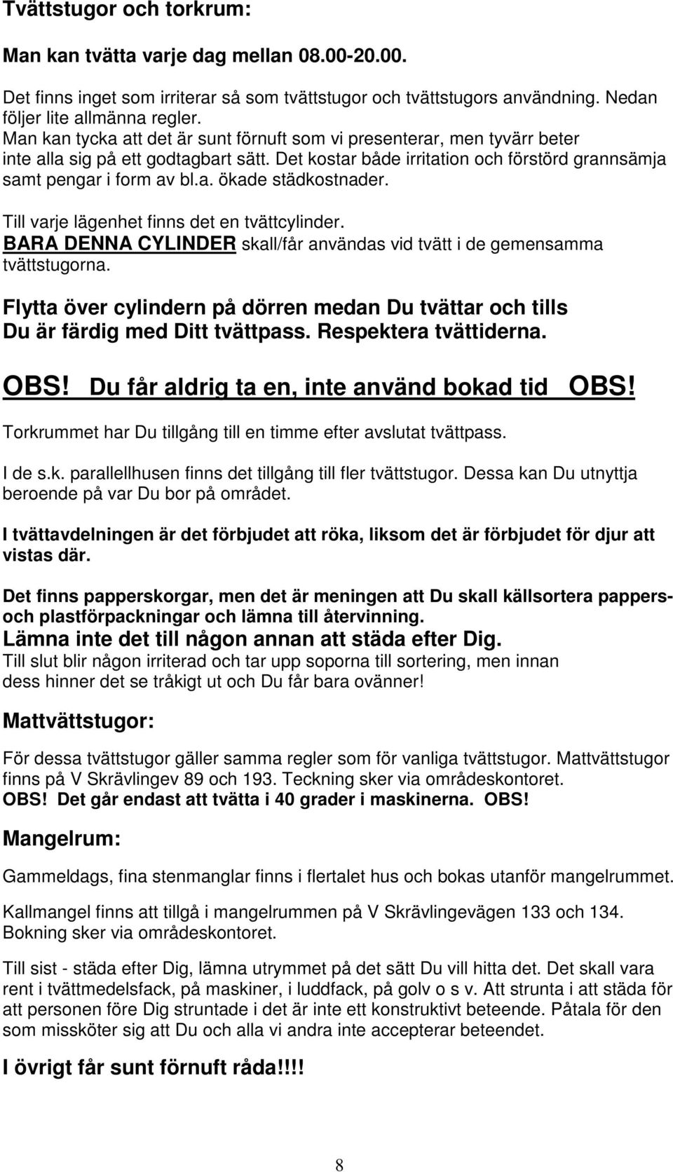 Till varje lägenhet finns det en tvättcylinder. BARA DENNA CYLINDER skall/får användas vid tvätt i de gemensamma tvättstugorna.