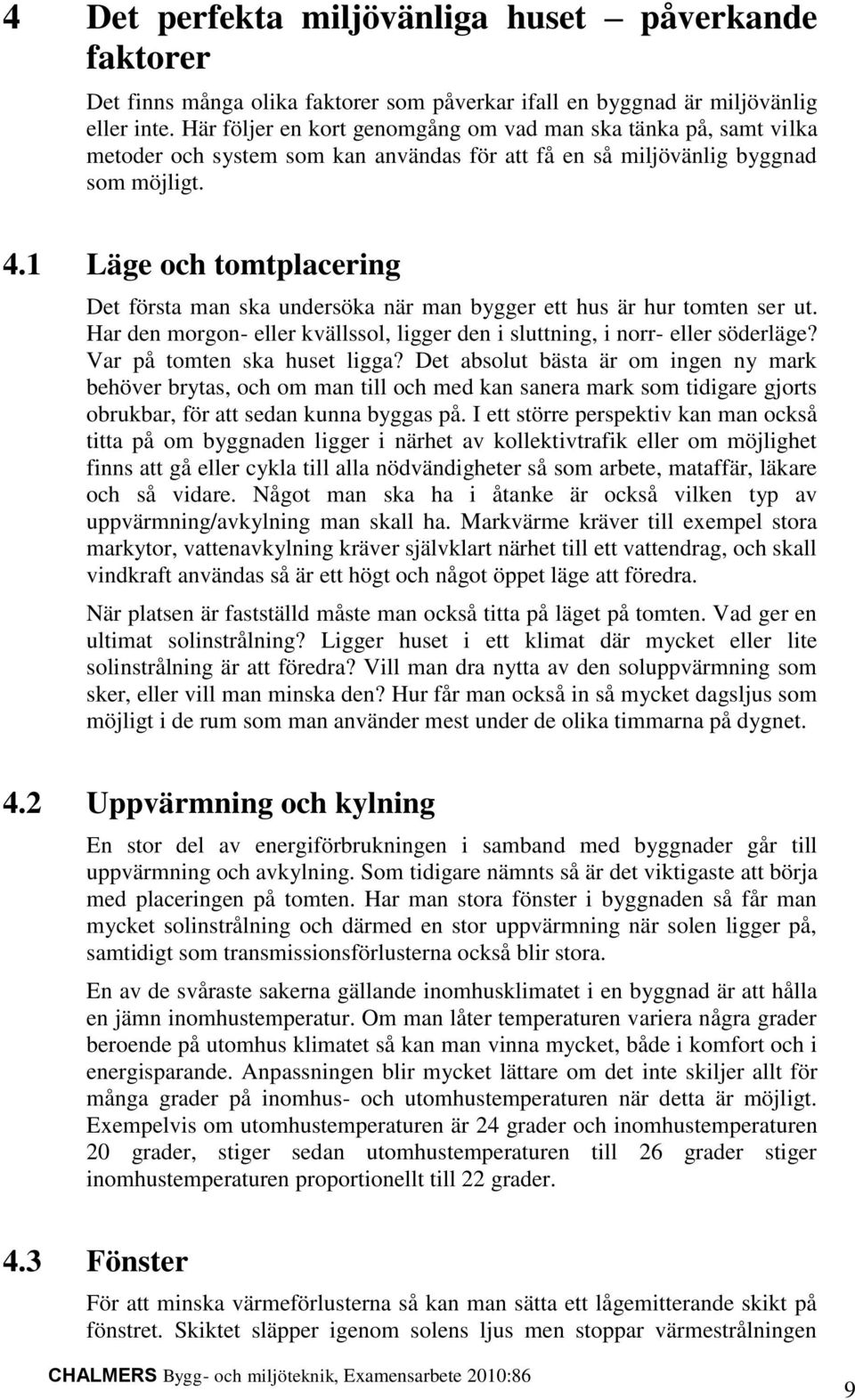 1 Läge och tomtplacering Det första man ska undersöka när man bygger ett hus är hur tomten ser ut. Har den morgon- eller kvällssol, ligger den i sluttning, i norr- eller söderläge?