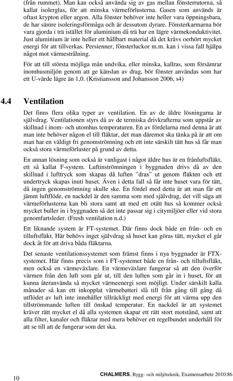 Fönsterkarmarna bör vara gjorda i trä istället för aluminium då trä har en lägre värmekonduktivitet.