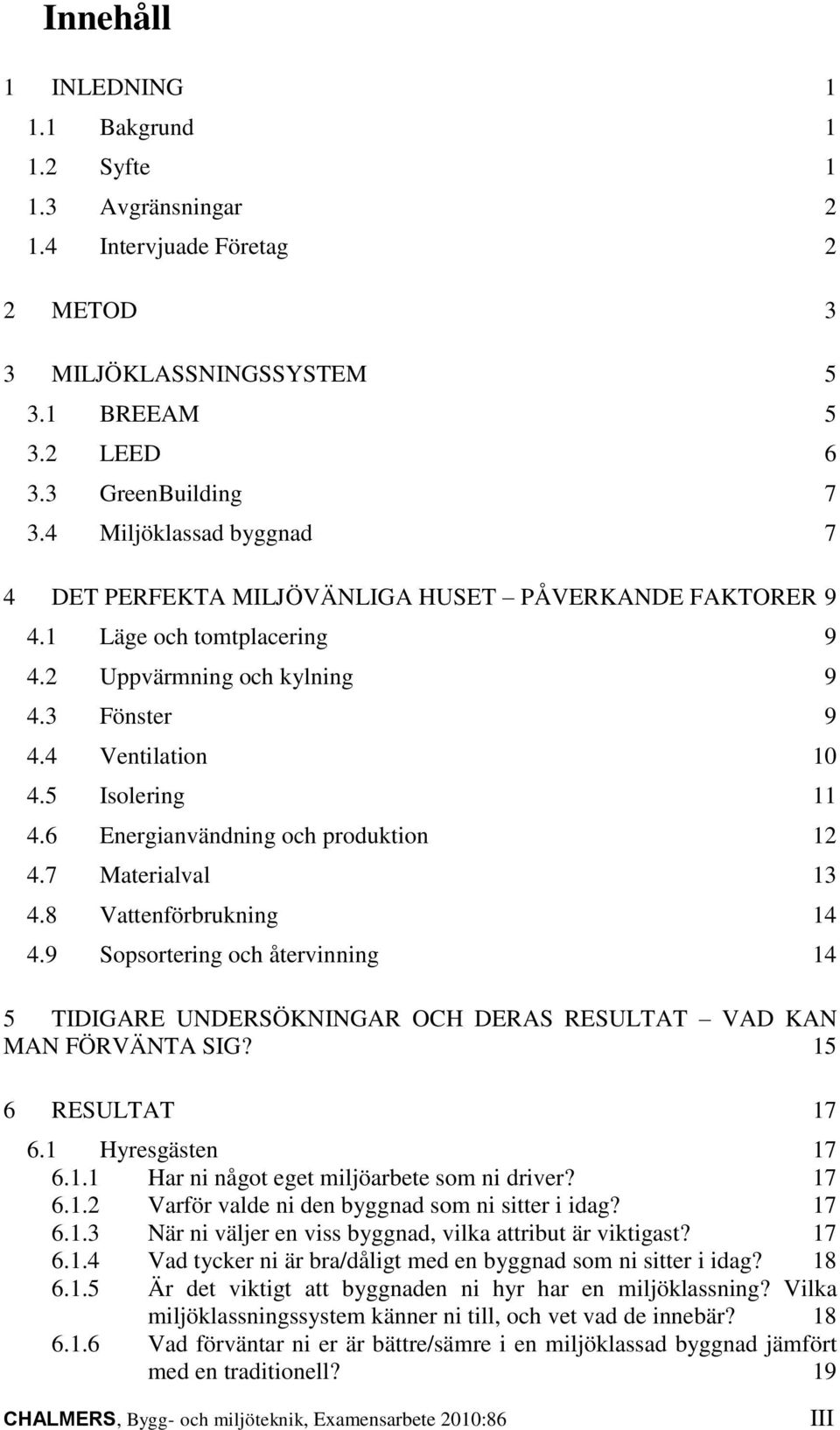 6 Energianvändning och produktion 12 4.7 Materialval 13 4.8 Vattenförbrukning 14 4.9 Sopsortering och återvinning 14 5 TIDIGARE UNDERSÖKNINGAR OCH DERAS RESULTAT VAD KAN MAN FÖRVÄNTA SIG?