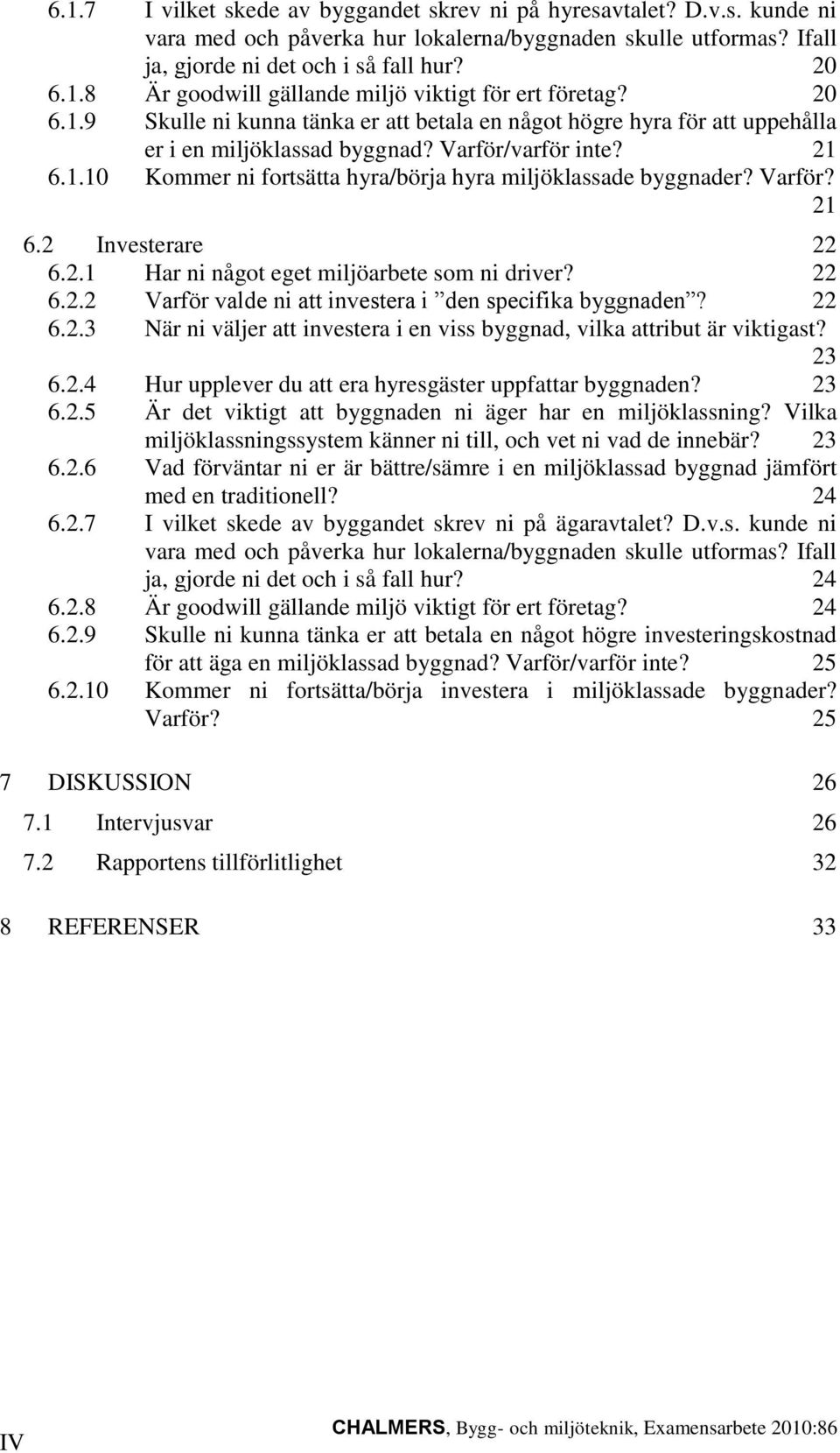 Varför? 21 6.2 Investerare 22 6.2.1 Har ni något eget miljöarbete som ni driver? 22 6.2.2 Varför valde ni att investera i den specifika byggnaden? 22 6.2.3 När ni väljer att investera i en viss byggnad, vilka attribut är viktigast?