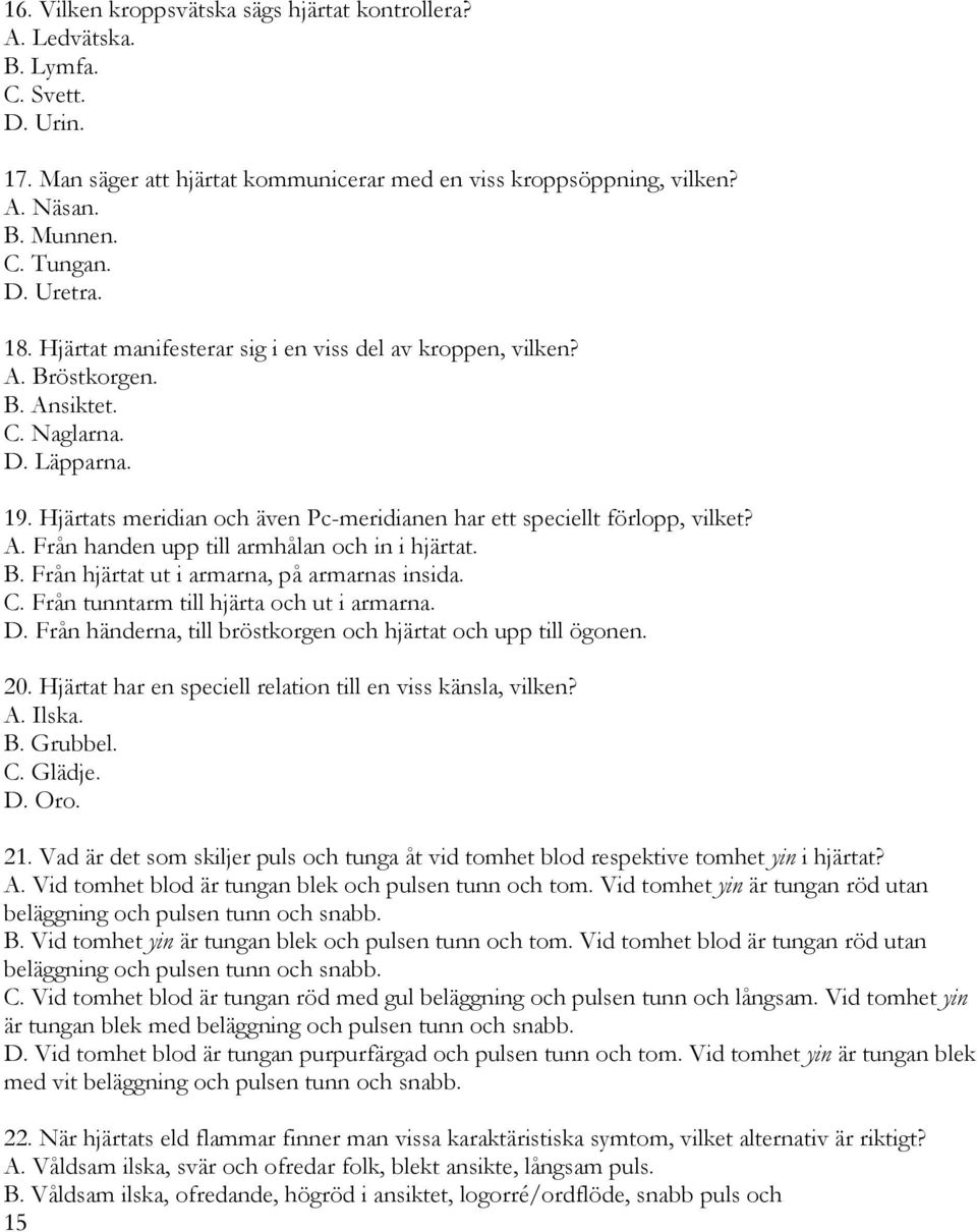 Hjärtats meridian och även Pc-meridianen har ett speciellt förlopp, vilket? A. Från handen upp till armhålan och in i hjärtat. B. Från hjärtat ut i armarna, på armarnas insida. C.