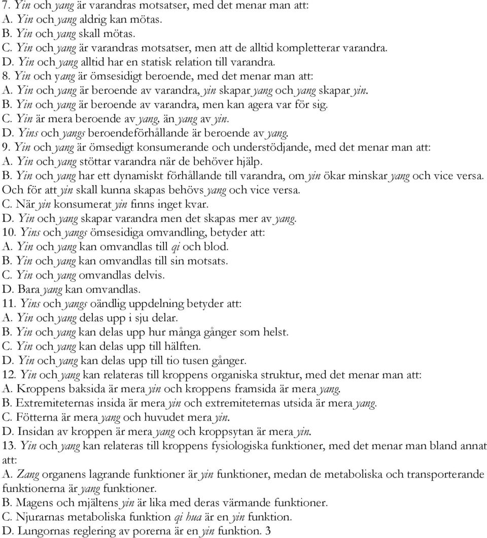 Yin och yang är ömsesidigt beroende, med det menar man att: A. Yin och yang är beroende av varandra, yin skapar yang och yang skapar yin. B.