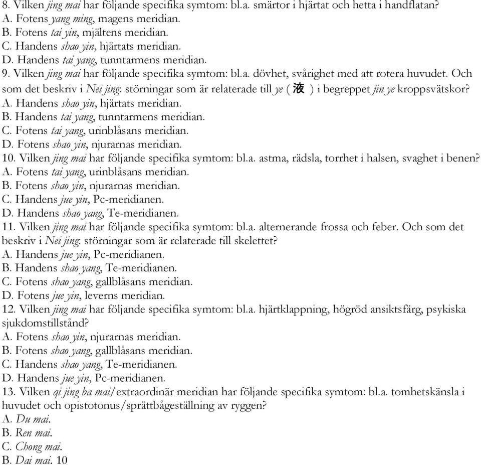 Och som det beskriv i Nei jing: störningar som är relaterade till ye ( ) i begreppet jin ye kroppsvätskor? A. Handens shao yin, hjärtats meridian. B. Handens tai yang, tunntarmens meridian. C.