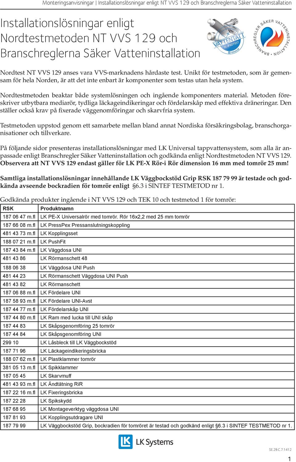 Nordtestmetoden beaktar både systemlösningen och ingående komponenters material. Metoden föreskriver utbytbara mediarör, tydliga läckageindikeringar och fördelarskåp med effektiva dräneringar.