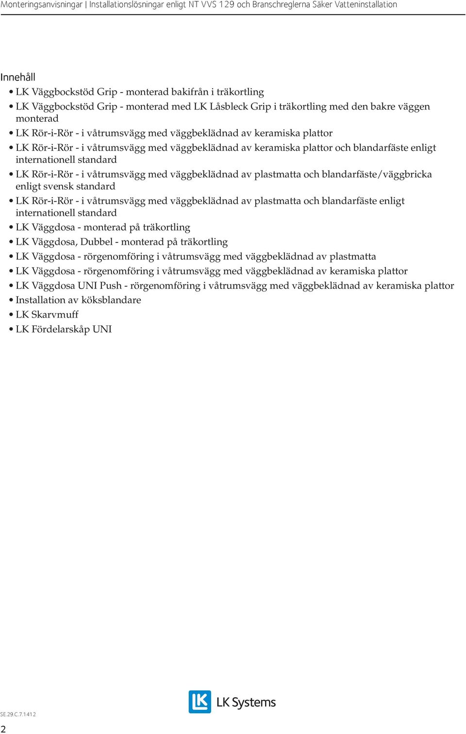 av plastmatta och blandarfäste/väggbricka enligt svensk standard LK Rör-i-Rör - i våtrumsvägg med väggbeklädnad av plastmatta och blandarfäste enligt internationell standard LK Väggdosa - monterad på