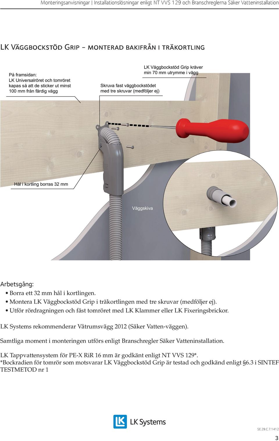 kortlingen. Montera LK Väggbockstöd Grip i träkortlingen med tre skruvar (medföljer ej). Utför rördragningen och fäst tomröret med LK Klammer eller LK Fixeringsbrickor.