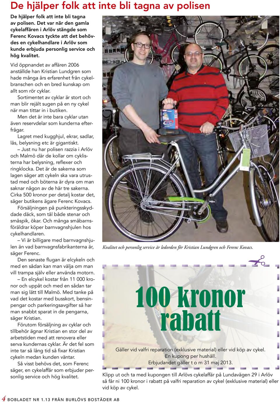 Vid öppnandet av affären 2006 anställde han Kristian Lundgren som hade många års erfarenhet från cykelbranschen och en bred kunskap om allt som rör cyklar.