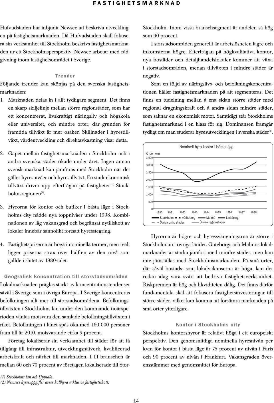 Trender Följande trender kan skönjas på den svenska fastighetsmarknaden: 1. Marknaden delas in i allt tydligare segment.