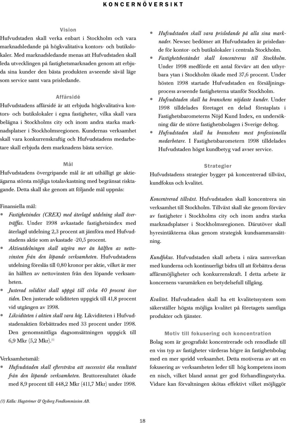 Affärsidé Hufvudstadens affärsidé är att erbjuda högkvalitativa kontors- och butikslokaler i egna fastigheter, vilka skall vara belägna i Stockholms city och inom andra starka marknadsplatser i