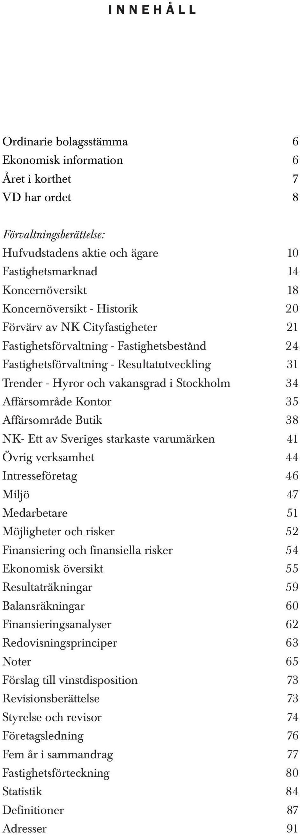 Affärsområde Kontor 35 Affärsområde Butik 38 NK- Ett av Sveriges starkaste varumärken 41 Övrig verksamhet 44 Intresseföretag 46 Miljö 47 Medarbetare 51 Möjligheter och risker 52 Finansiering och