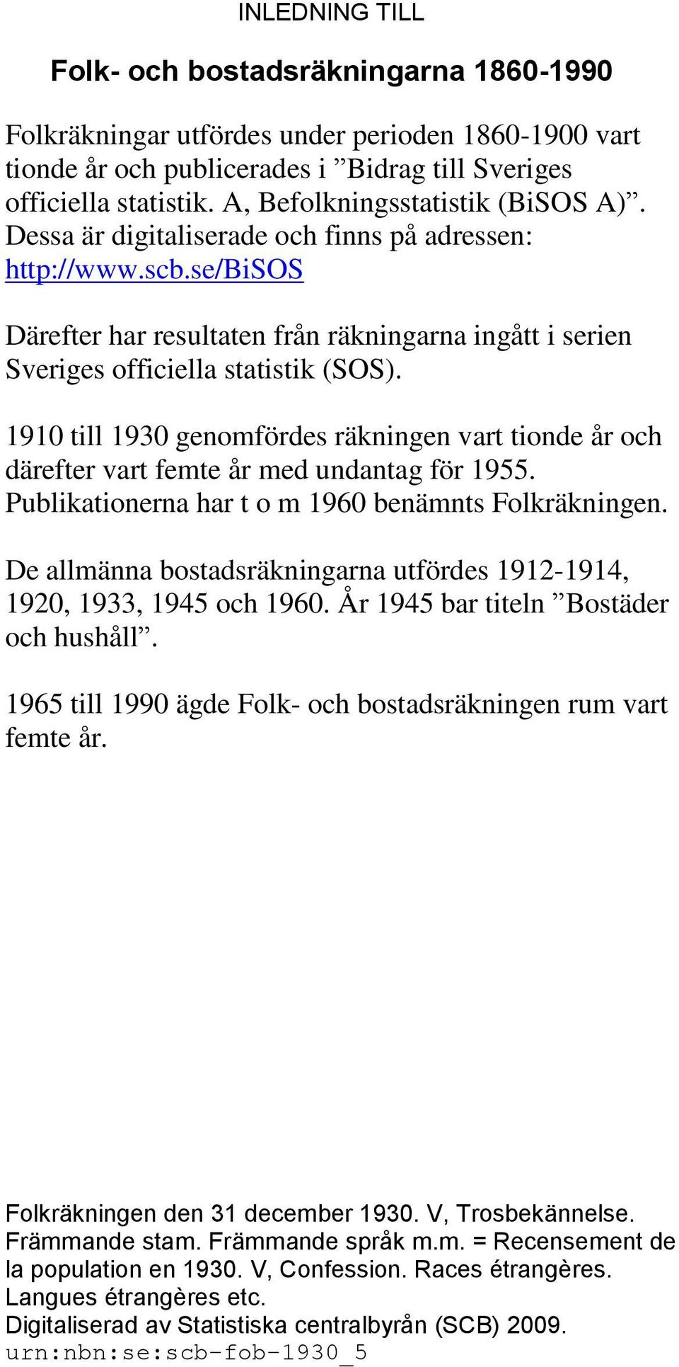 1910 till 1930 genomfördes räkningen vart tionde år och därefter vart femte år med undantag för 1955. Publikationerna har t o m 1960 benämnts Folkräkningen.