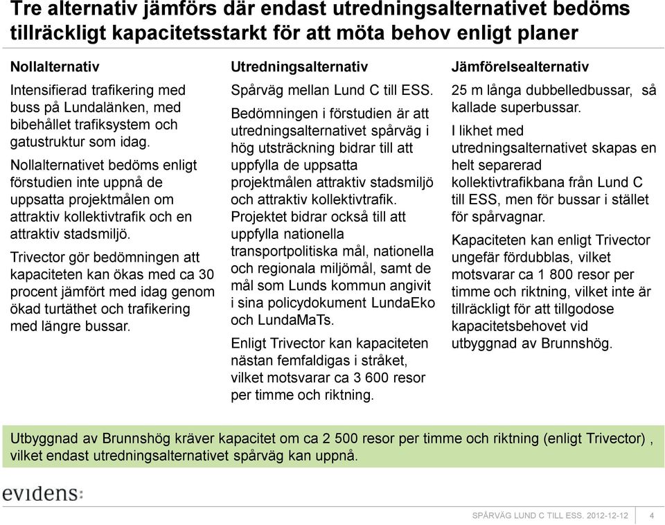 Trivector gör bedömningen att kapaciteten kan ökas med ca 30 procent jämfört med idag genom ökad turtäthet och trafikering med längre bussar. Utredningsalternativ Spårväg mellan Lund C till ESS.