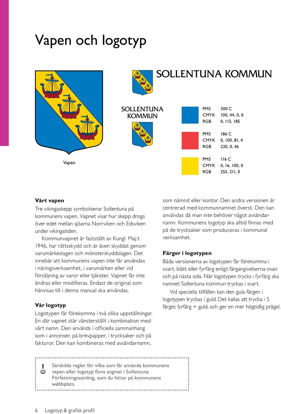 Maj:t 1946, har rättsskydd och är även skyddat genom varumärkeslagen och mönsterskyddslagen.