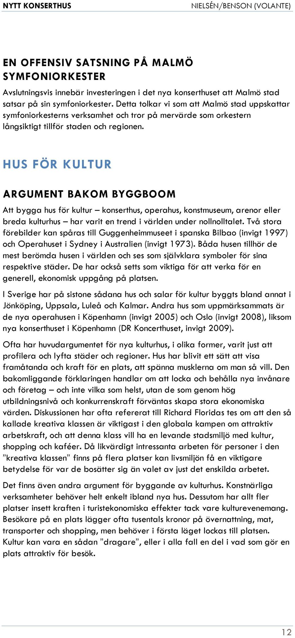 HUS FÖR KULTUR ARGUMENT BAKOM BYGGBOOM Att bygga hus för kultur konserthus, operahus, konstmuseum, arenor eller breda kulturhus har varit en trend i världen under nollnolltalet.