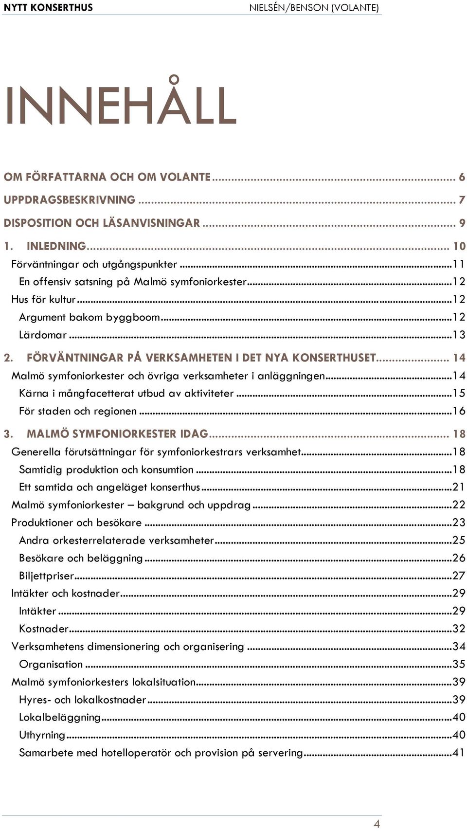 .. 14 Malmö symfoniorkester och övriga verksamheter i anläggningen... 14 Kärna i mångfacetterat utbud av aktiviteter... 15 För staden och regionen... 16 3. MALMÖ SYMFONIORKESTER IDAG.