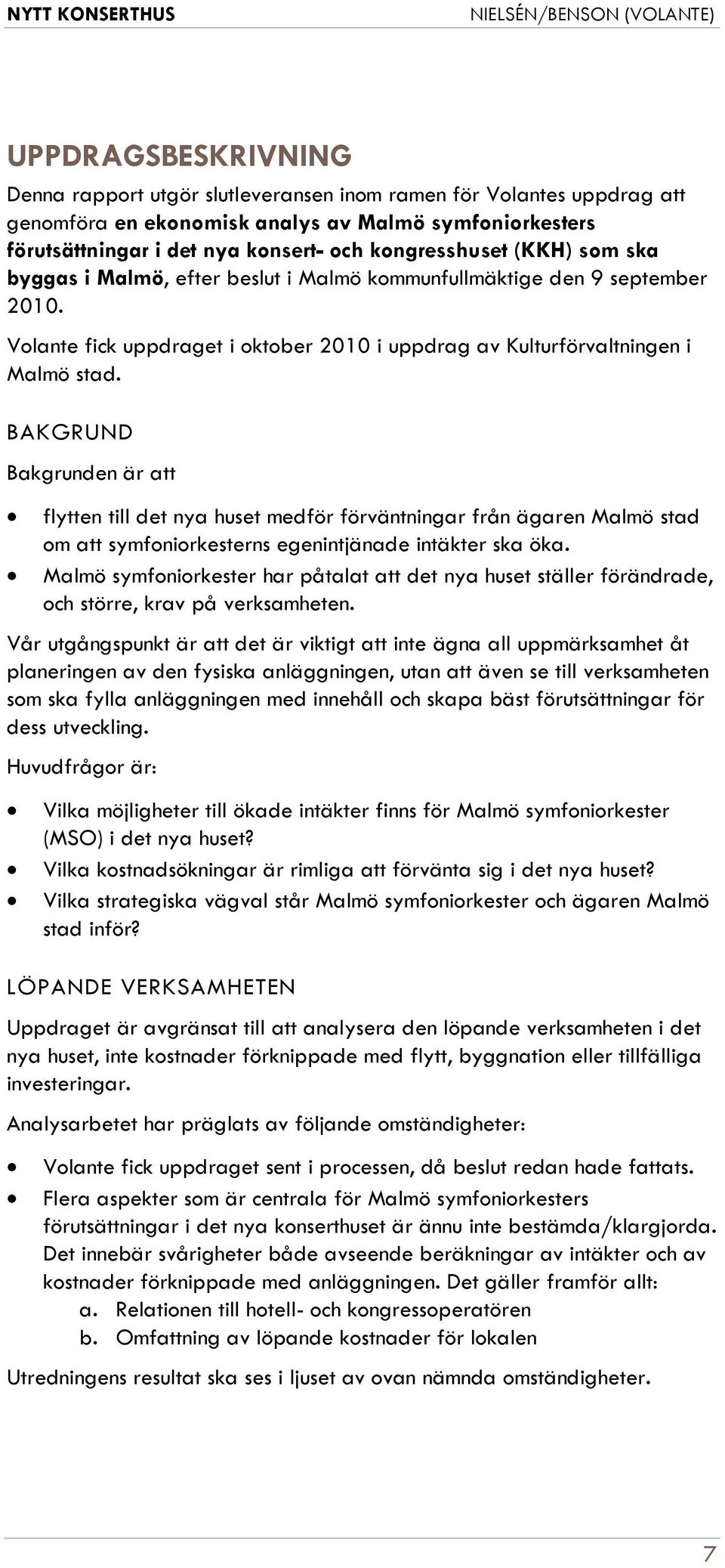 BAKGRUND Bakgrunden är att flytten till det nya huset medför förväntningar från ägaren Malmö stad om att symfoniorkesterns egenintjänade intäkter ska öka.