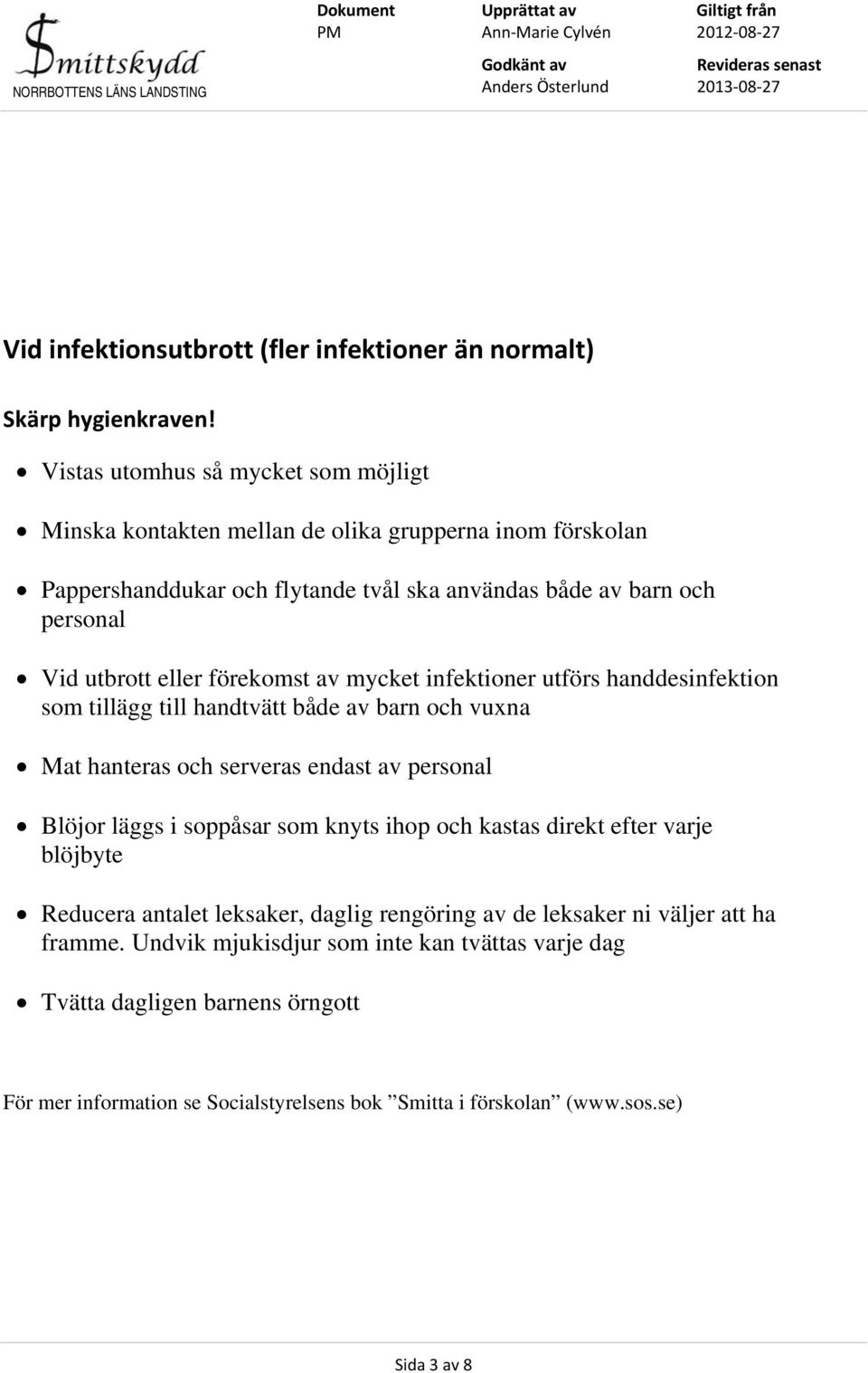 eller förekomst av mycket infektioner utförs handdesinfektion som tillägg till handtvätt både av barn och vuxna Mat hanteras och serveras endast av personal Blöjor läggs i soppåsar som