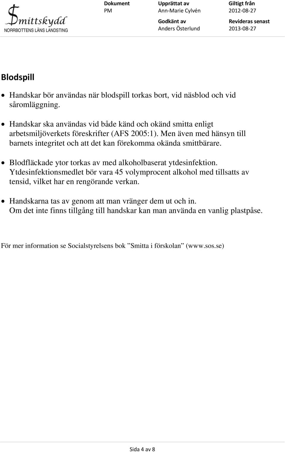 Men även med hänsyn till barnets integritet och att det kan förekomma okända smittbärare. Blodfläckade ytor torkas av med alkoholbaserat ytdesinfektion.