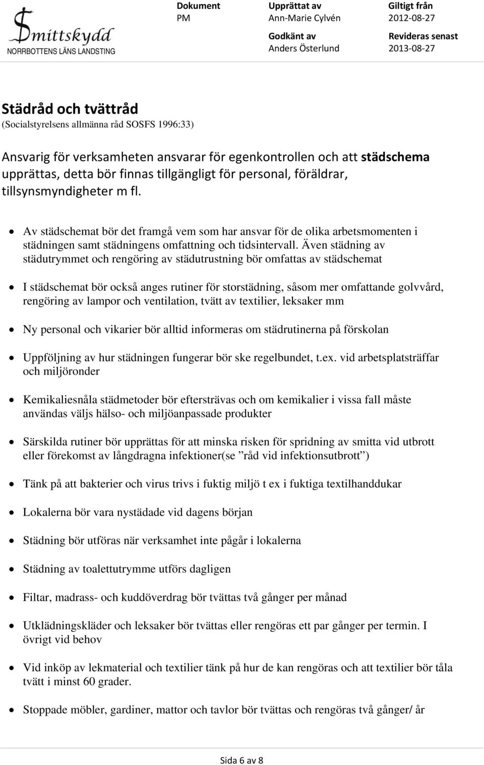 Även städning av städutrymmet och rengöring av städutrustning bör omfattas av städschemat I städschemat bör också anges rutiner för storstädning, såsom mer omfattande golvvård, rengöring av lampor