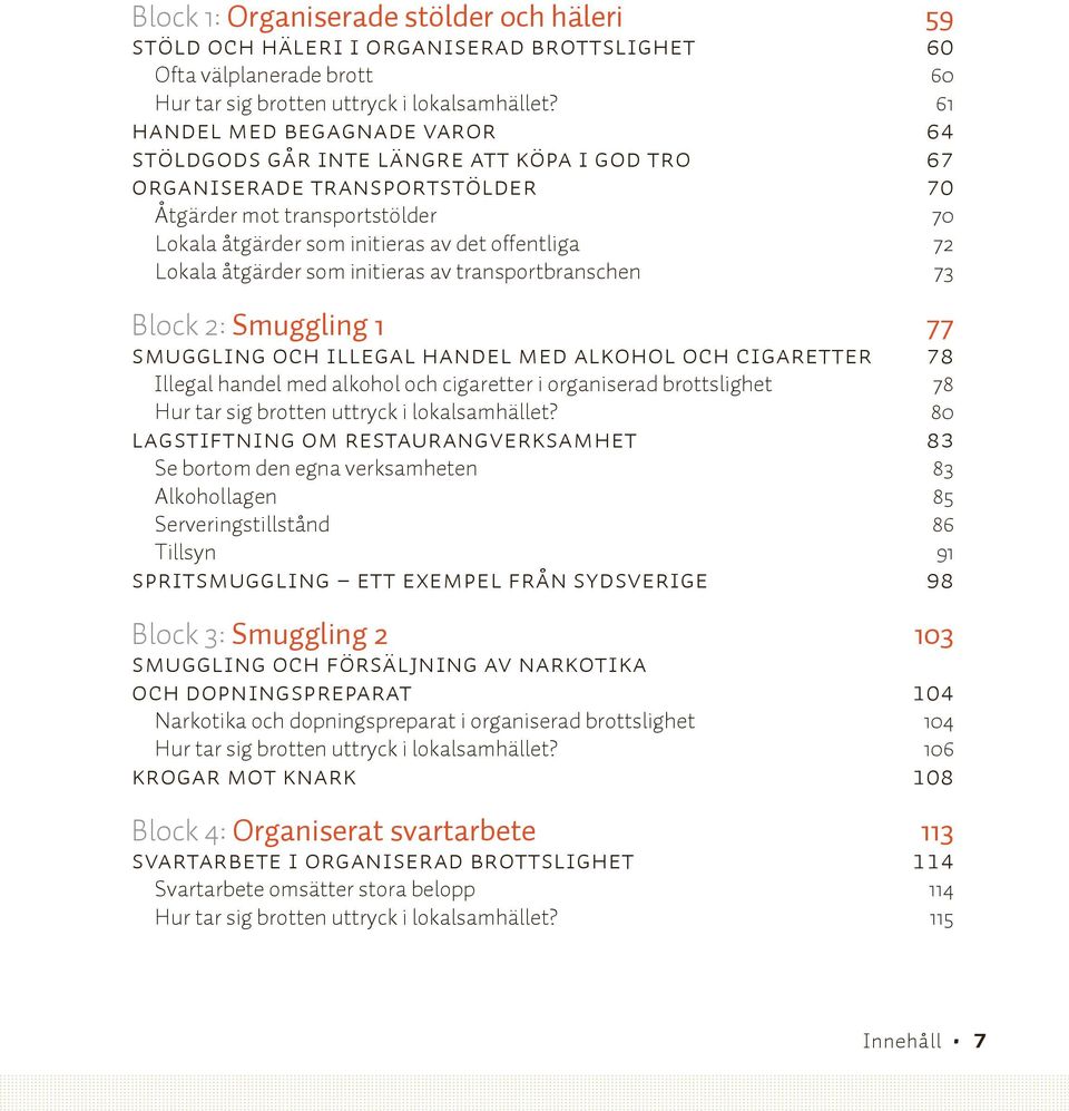 Lokala åtgärder som initieras av transportbranschen 73 Block 2: Smuggling 1 77 Smuggling och illegal handel med alkohol och cigaretter 78 Illegal handel med alkohol och cigaretter i organiserad
