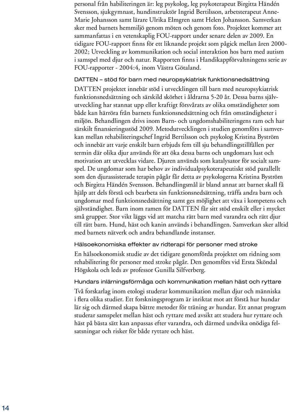 En tidigare FOU-rapport finns för ett liknande projekt som pågick mellan åren 2000-2002; Utveckling av kommunikation och social interaktion hos barn med autism i samspel med djur och natur.