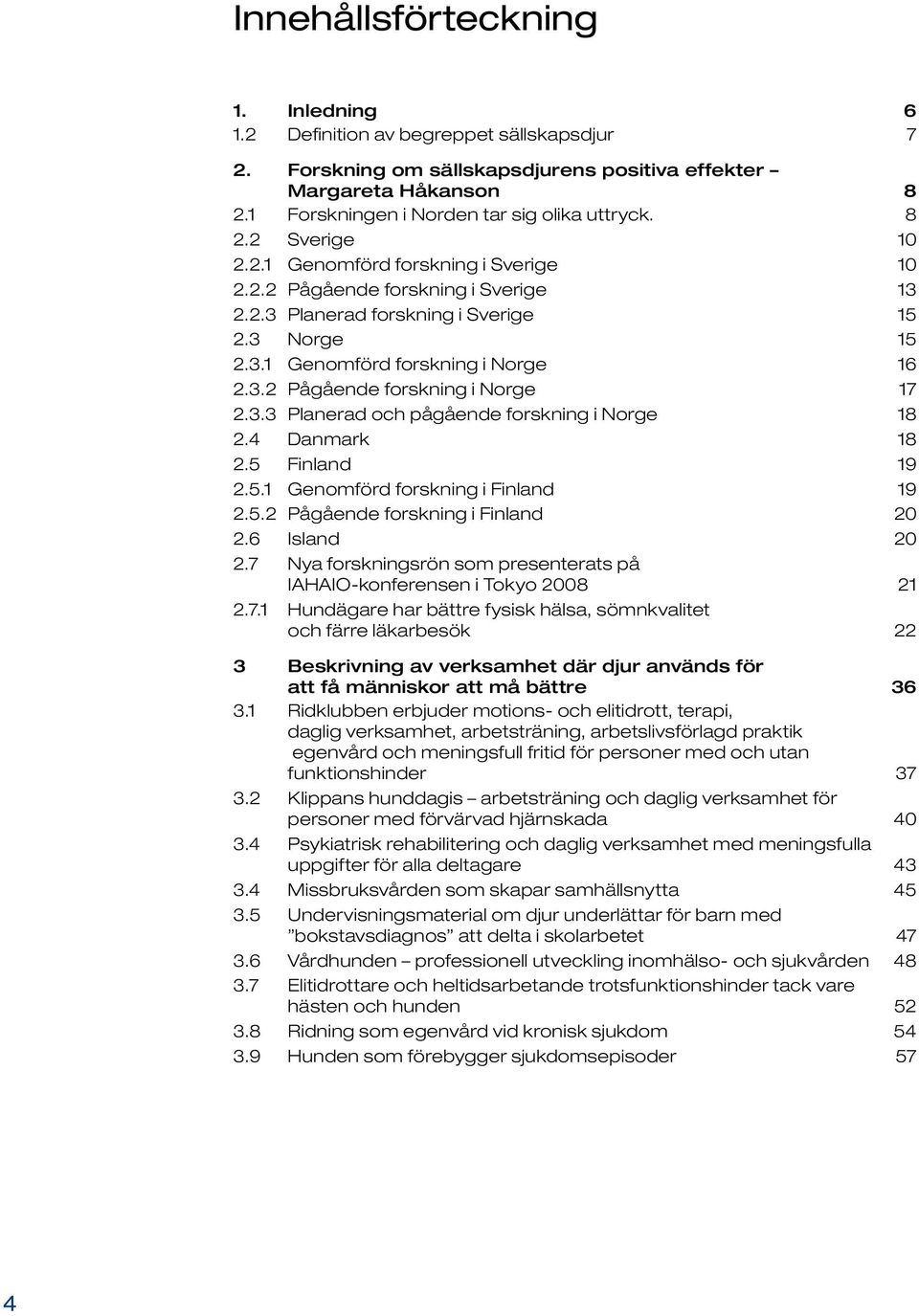 3.3 Planerad och pågående forskning i Norge 18 2.4 Danmark 18 2.5 Finland 19 2.5.1 Genomförd forskning i Finland 19 2.5.2 Pågående forskning i Finland 20 2.6 Island 20 2.