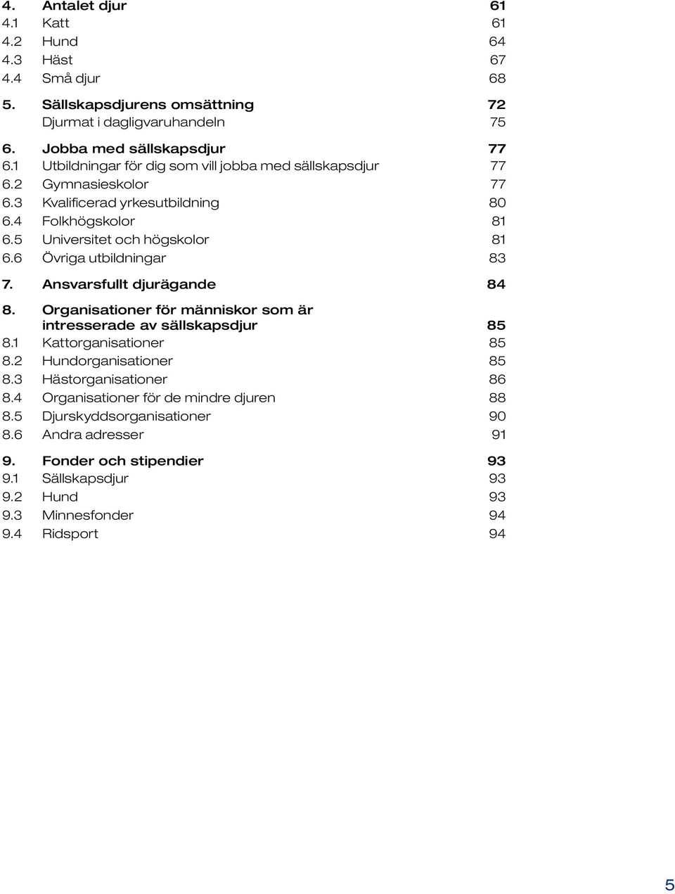 6 Övriga utbildningar 83 7. Ansvarsfullt djurägande 84 8. Organisationer för människor som är intresserade av sällskapsdjur 85 8.1 Kattorganisationer 85 8.2 Hundorganisationer 85 8.