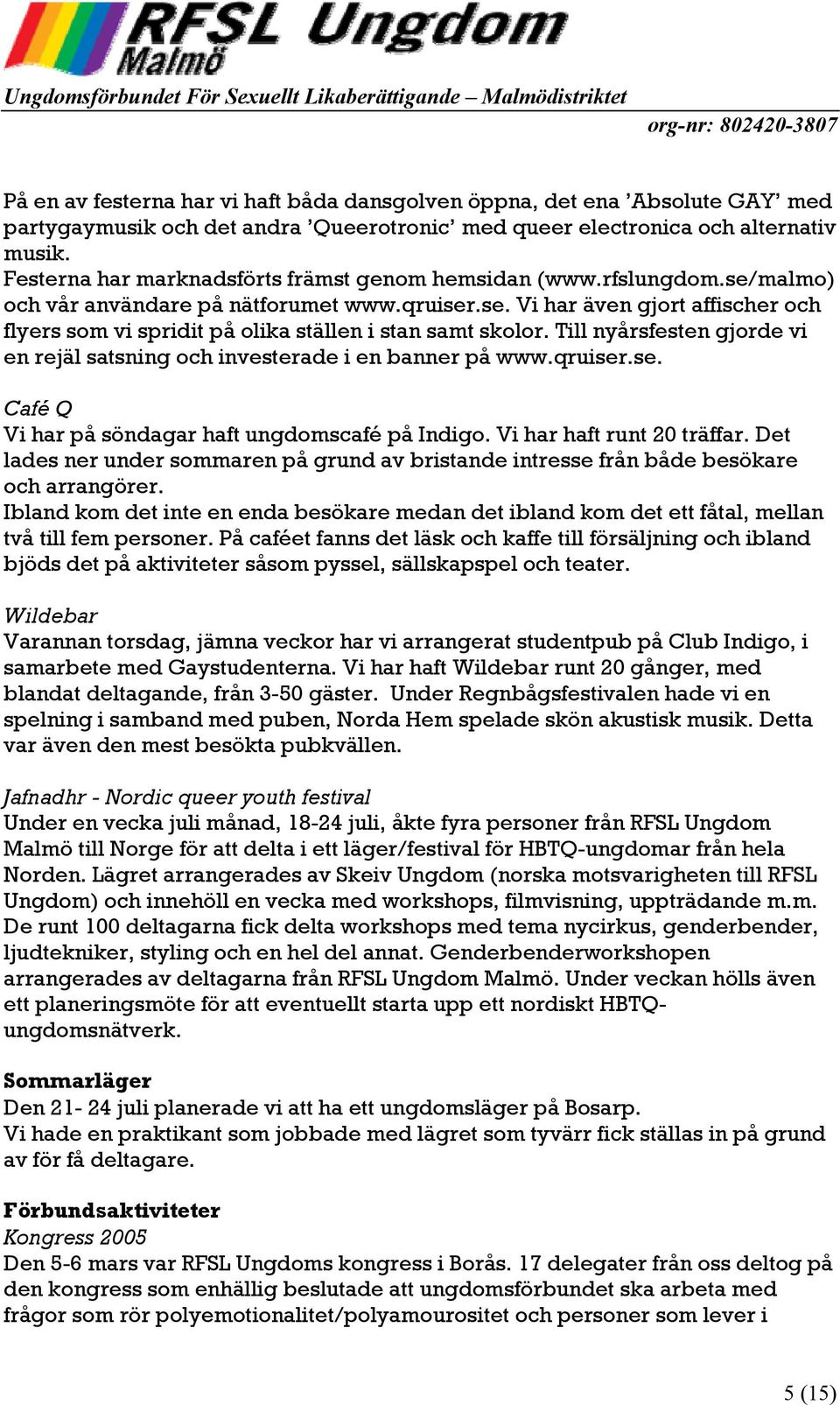 Till nyårsfesten gjorde vi en rejäl satsning och investerade i en banner på www.qruiser.se. Café Q Vi har på söndagar haft ungdomscafé på Indigo. Vi har haft runt 20 träffar.