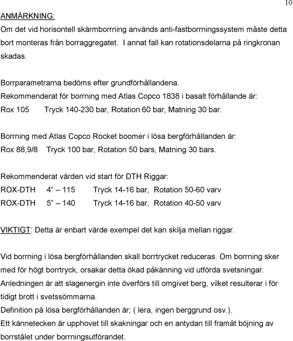 Borrning med Atlas Copco Rocket boomer i lösa bergförhållanden är: Rox 88,9/8 Tryck 100 bar, Rotation 50 bars, Matning 30 bars.