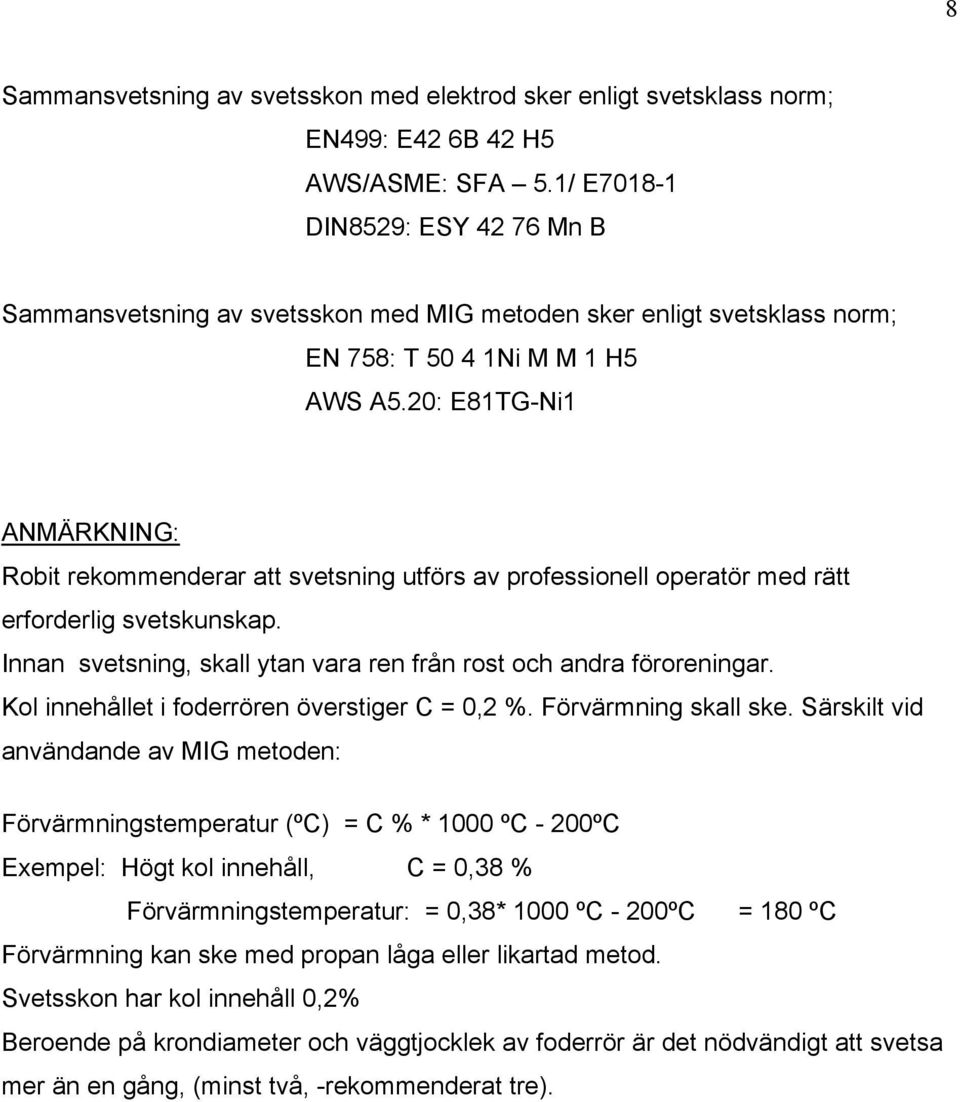 20: E81TG-Ni1 ANMÄRKNING: Robit rekommenderar att svetsning utförs av professionell operatör med rätt erforderlig svetskunskap. Innan svetsning, skall ytan vara ren från rost och andra föroreningar.