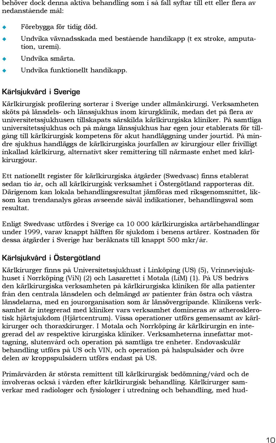 Kärlsjukvård i Sverige Kärlkirurgisk profilering sorterar i Sverige under allmänkirurgi.