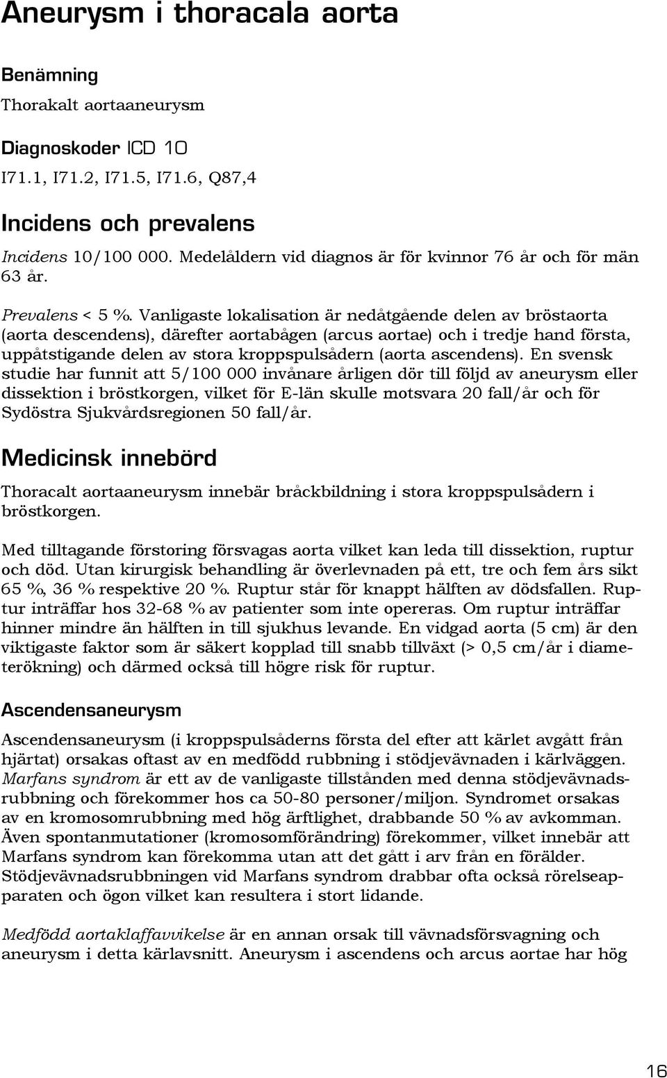 Vanligaste lokalisation är nedåtgående delen av bröstaorta (aorta descendens), därefter aortabågen (arcus aortae) och i tredje hand första, uppåtstigande delen av stora kroppspulsådern (aorta