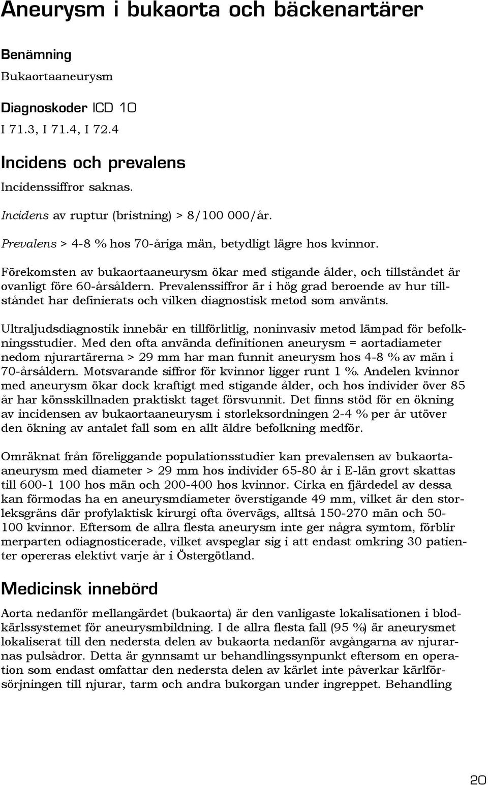 Förekomsten av bukaortaaneurysm ökar med stigande ålder, och tillståndet är ovanligt före 60-årsåldern.