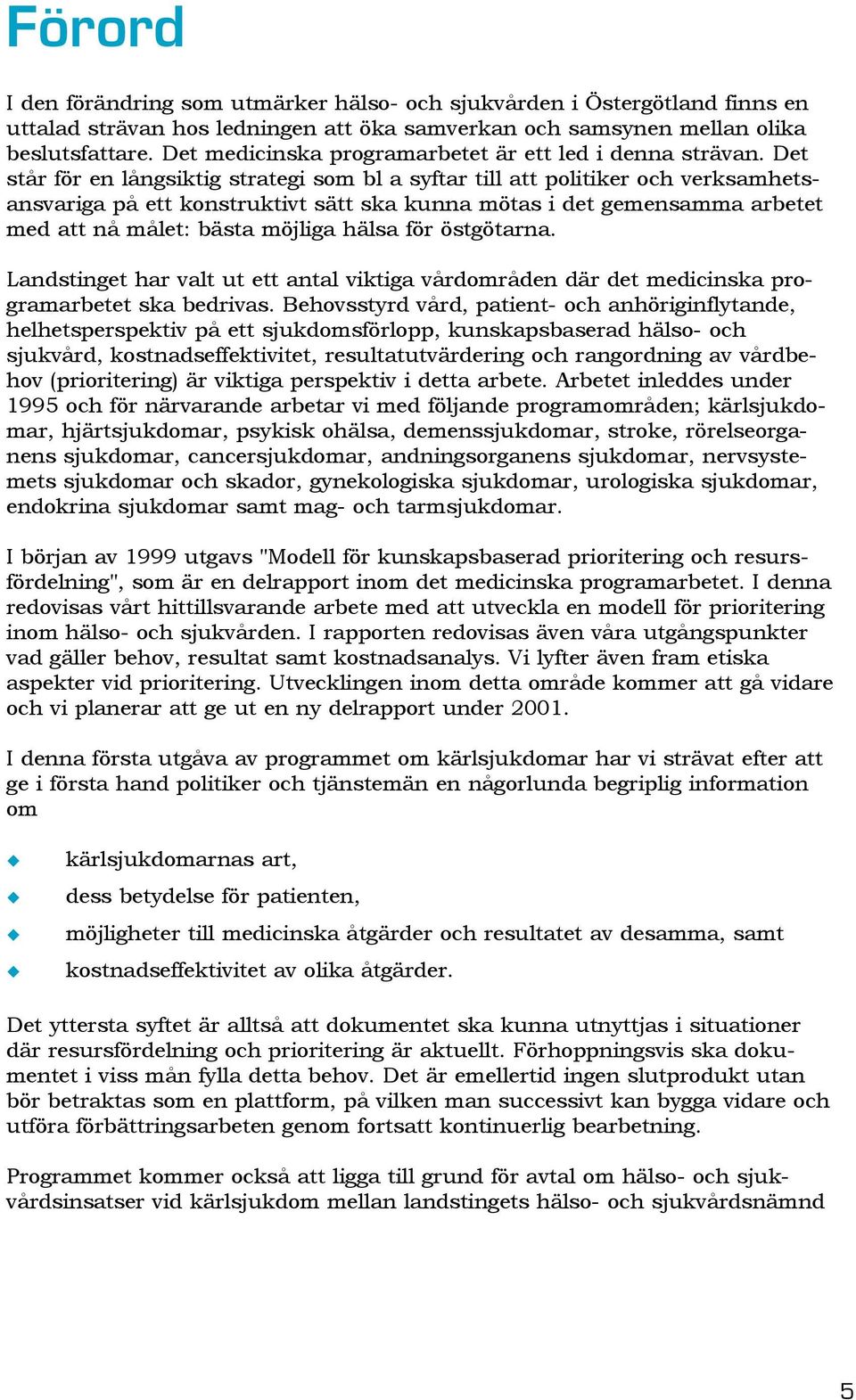 Det står för en långsiktig strategi som bl a syftar till att politiker och verksamhetsansvariga på ett konstruktivt sätt ska kunna mötas i det gemensamma arbetet med att nå målet: bästa möjliga hälsa