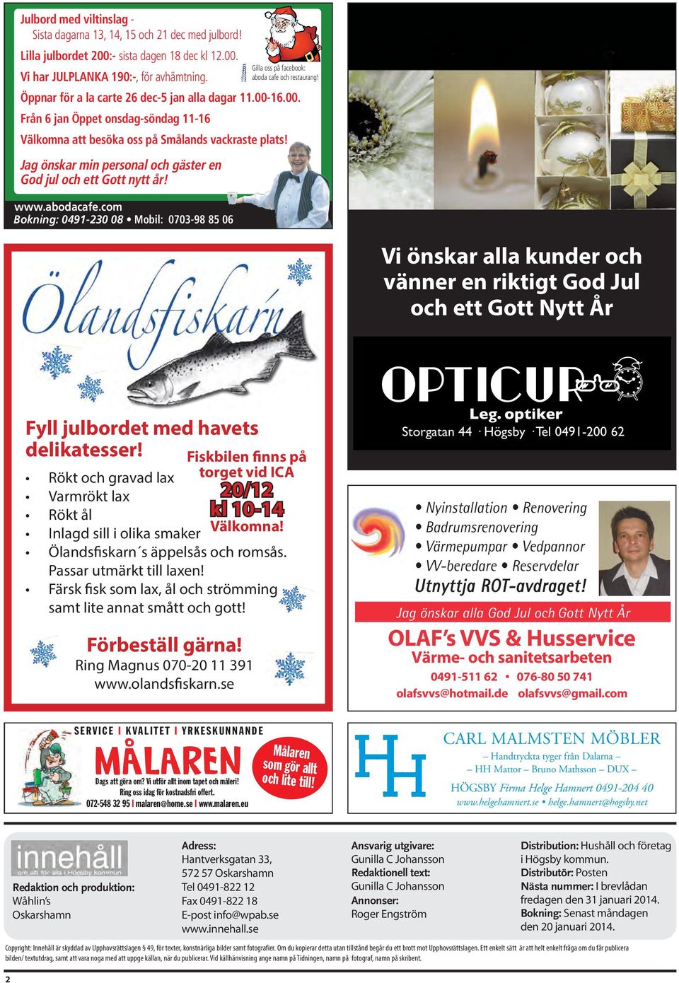 Öppnar för a la carte 26 dec-5 jan alla dagar 11.00-16.00. rån 6 jan Öppet onsdag-söndag 11-16 Välkomna att besöka oss på målands vackraste plats!