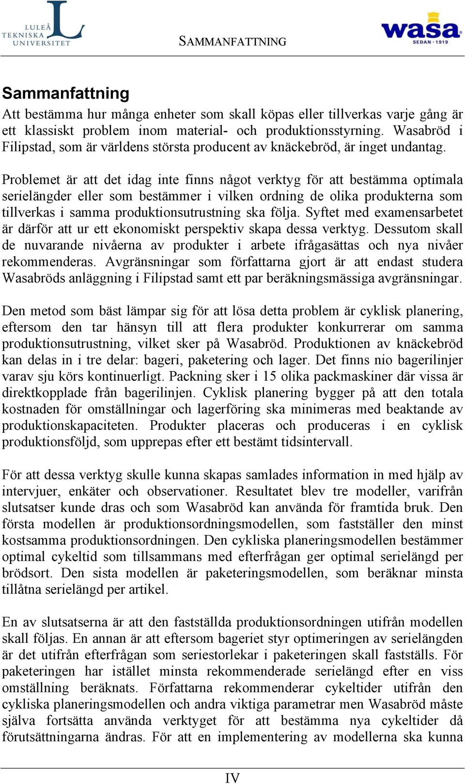 Problemet är att det idag inte finns något verktyg för att bestämma optimala serielängder eller som bestämmer i vilken ordning de olika produkterna som tillverkas i samma produktionsutrustning ska