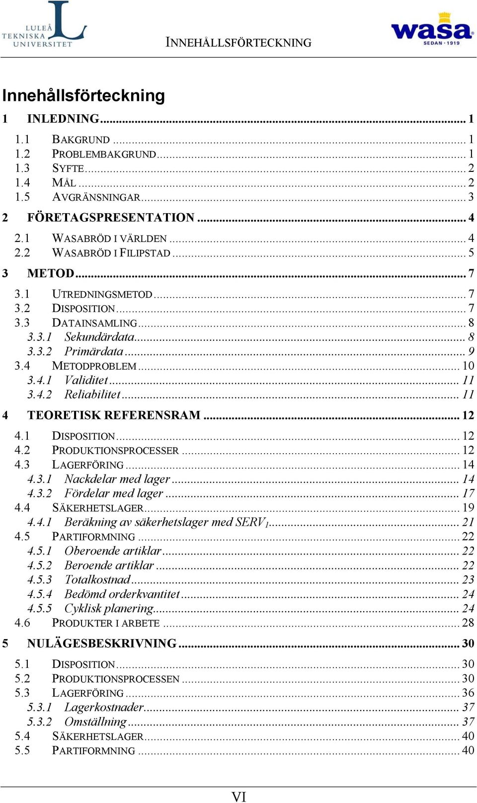 4 METODPROBLEM... 10 3.4.1 Validitet... 11 3.4.2 Reliabilitet... 11 4 TEORETISK REFERENSRAM... 12 4.1 DISPOSITION... 12 4.2 PRODUKTIONSPROCESSER... 12 4.3 LAGERFÖRING... 14 4.3.1 Nackdelar med lager.