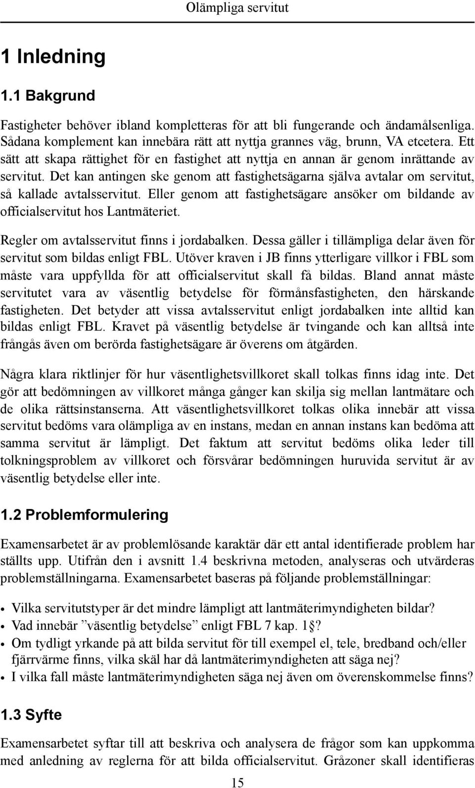 Det kan antingen ske genom att fastighetsägarna själva avtalar om servitut, så kallade avtalsservitut. Eller genom att fastighetsägare ansöker om bildande av officialservitut hos Lantmäteriet.