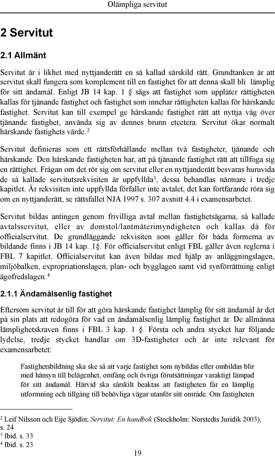 1 sägs att fastighet som upplåter rättigheten kallas för tjänande fastighet och fastighet som innehar rättigheten kallas för härskande fastighet.