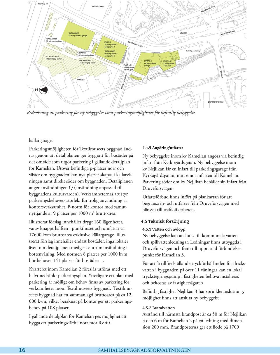 Utöver befintliga p-platser norr och väster om byggnaden kan nya platser skapas i källarvåningen samt direkt söder om byggnaden.