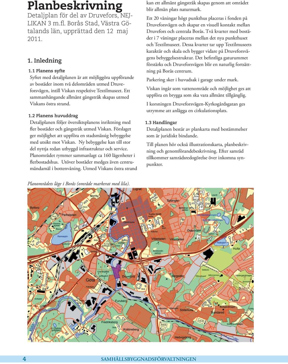 Ett sammanhängande allmänt gångstråk skapas utmed Viskans östra strand. 1.2 Planens huvuddrag Detaljplanen följer översiktsplanens inriktning med fler bostäder och gångstråk utmed Viskan.